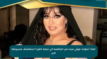 لماذا تحولت فيفي عبده من الراقصة إلى نجمة الفن؟ استكشف مسيرتها الآن